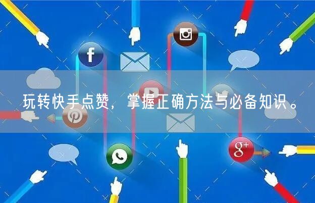玩转快手点赞，掌握正确方法与必备知识。