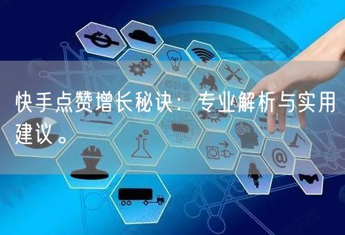 快手点赞增长秘诀：专业解析与实用建议。