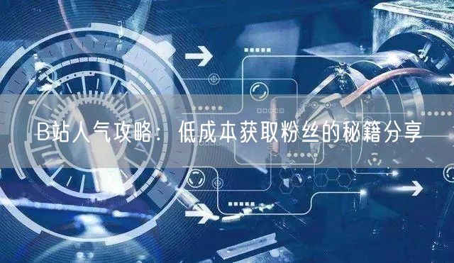B站人气攻略：低成本获取粉丝的秘籍分享