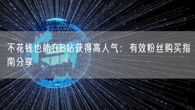 不花钱也能在B站获得高人气：有效粉丝购买指南分享