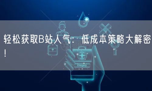 轻松获取B站人气：低成本策略大解密！