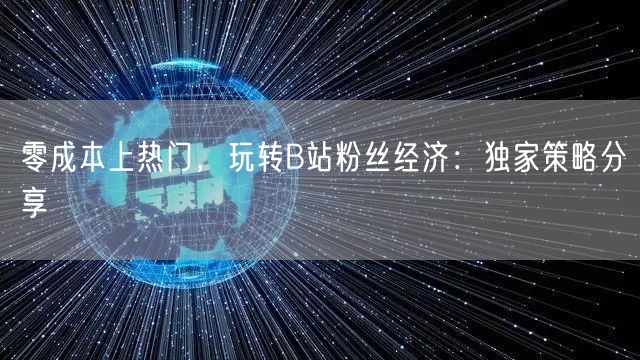 零成本上热门，玩转B站粉丝经济：独家策略分享
