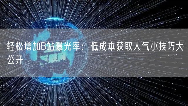 轻松增加B站曝光率：低成本获取人气小技巧大公开
