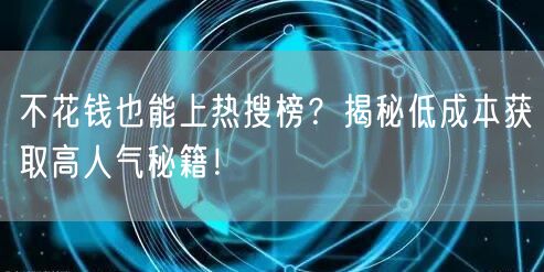 不花钱也能上热搜榜？揭秘低成本获取高人气秘籍！