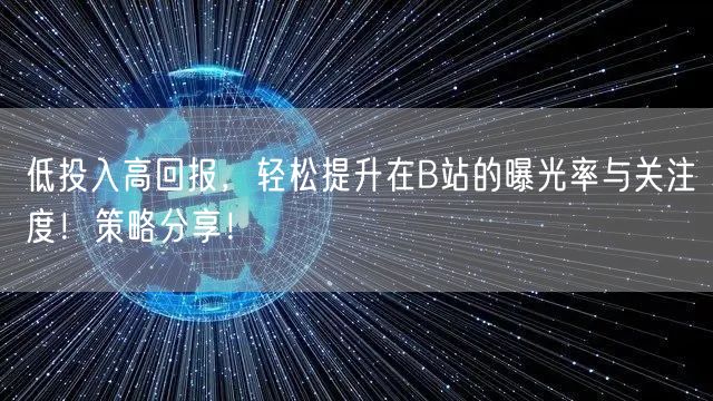 低投入高回报，轻松提升在B站的曝光率与关注度！策略分享！