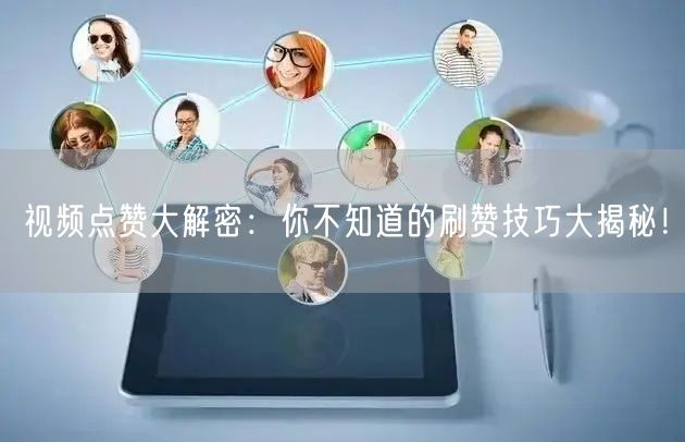 视频点赞大解密：你不知道的刷赞技巧大揭秘！