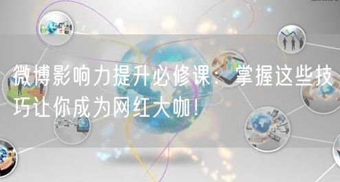 微博影响力提升必修课：掌握这些技巧让你成为网红大咖！