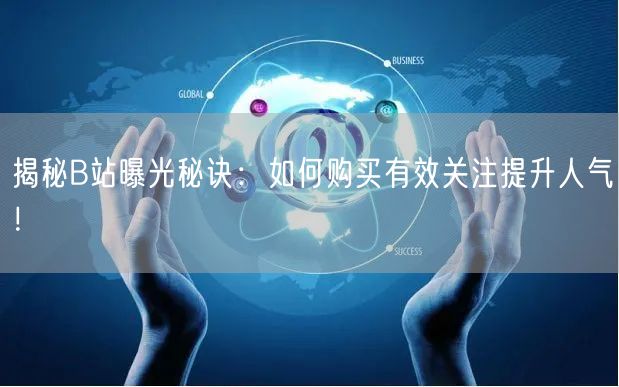 揭秘B站曝光秘诀：如何购买有效关注提升人气！