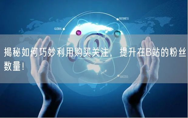 揭秘如何巧妙利用购买关注，提升在B站的粉丝数量！