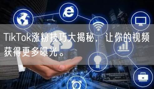 TikTok涨粉技巧大揭秘，让你的视频获得更多曝光。