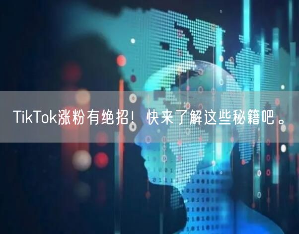 TikTok涨粉有绝招！快来了解这些秘籍吧。