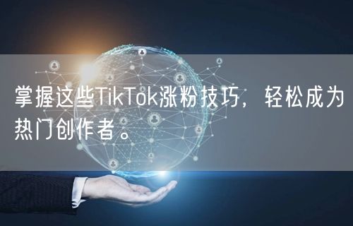 掌握这些TikTok涨粉技巧，轻松成为热门创作者。
