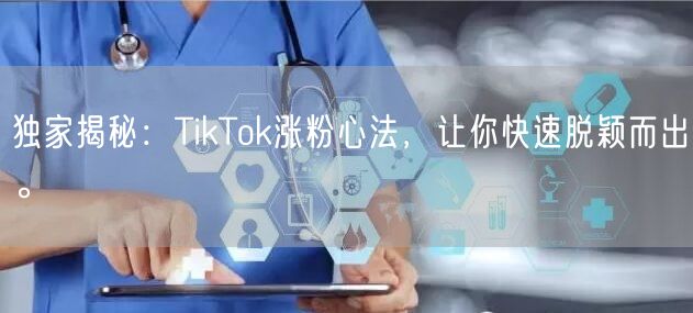独家揭秘：TikTok涨粉心法，让你快速脱颖而出。