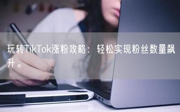 玩转TikTok涨粉攻略：轻松实现粉丝数量飙升。