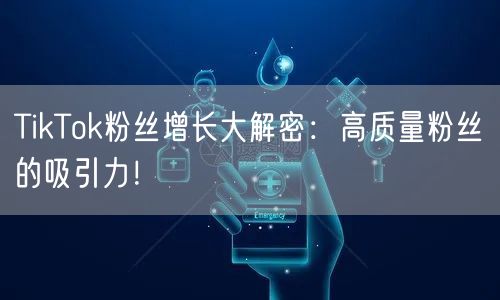 TikTok粉丝增长大解密：高质量粉丝的吸引力！