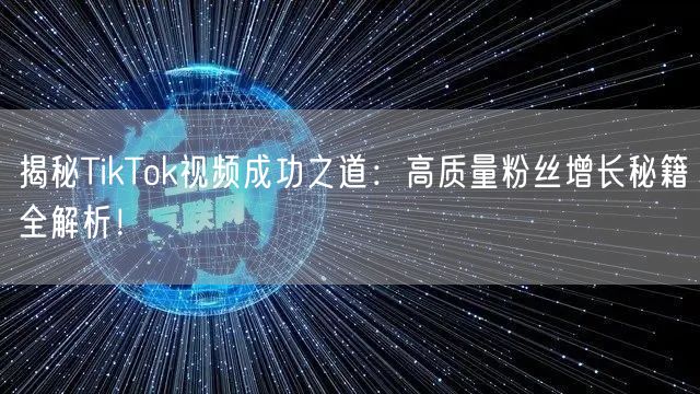 揭秘TikTok视频成功之道：高质量粉丝增长秘籍全解析！