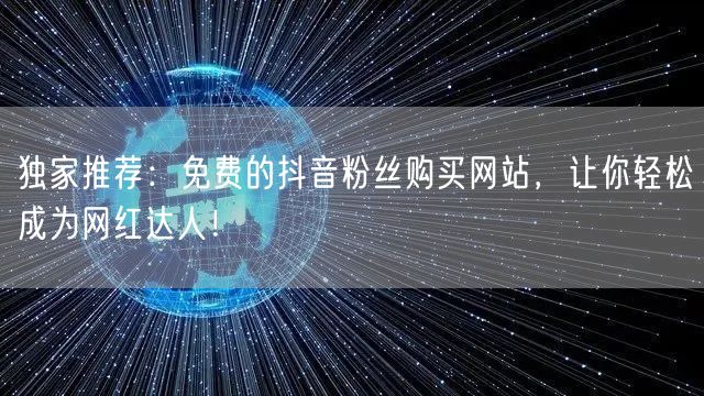 独家推荐：免费的抖音粉丝购买网站，让你轻松成为网红达人！