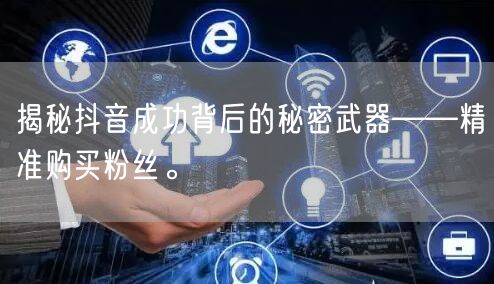 揭秘抖音成功背后的秘密武器——精准购买粉丝。